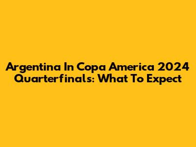 Argentina In Copa America 2024 Quarterfinals: What To Expect