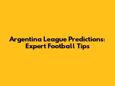 Argentina League Predictions: Expert Football Tips