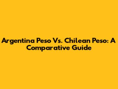 Argentina Peso Vs. Chilean Peso: A Comparative Guide