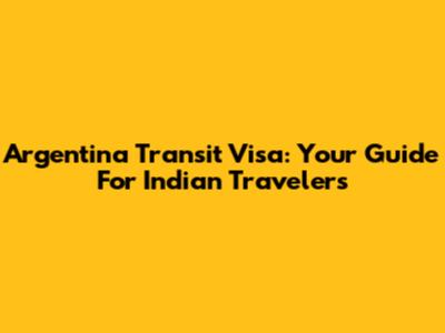 Argentina Transit Visa: Your Guide For Indian Travelers