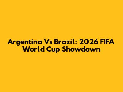Argentina Vs Brazil: 2026 FIFA World Cup Showdown