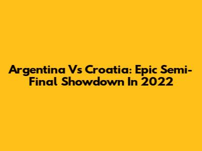 Argentina Vs Croatia: Epic Semi-Final Showdown In 2022