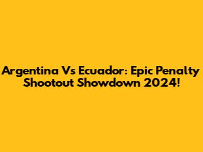 Argentina Vs Ecuador: Epic Penalty Shootout Showdown 2024!