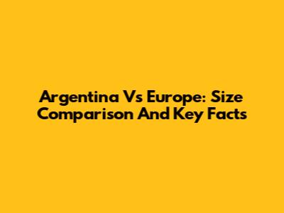 Argentina Vs Europe: Size Comparison And Key Facts