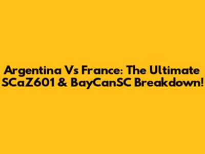 Argentina Vs France: The Ultimate SCaZ601 & BayCanSC Breakdown!