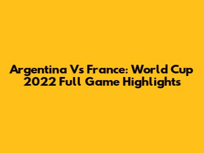 Argentina Vs France: World Cup 2022 Full Game Highlights