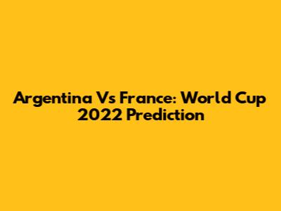 Argentina Vs France: World Cup 2022 Prediction