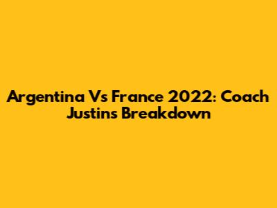 Argentina Vs France 2022: Coach Justin's Breakdown