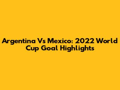 Argentina Vs Mexico: 2022 World Cup Goal Highlights
