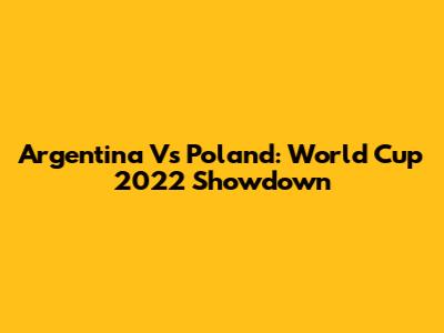 Argentina Vs Poland: World Cup 2022 Showdown