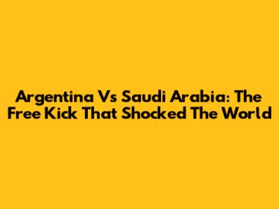 Argentina Vs Saudi Arabia: The Free Kick That Shocked The World