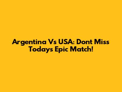 Argentina Vs USA: Don't Miss Today's Epic Match!