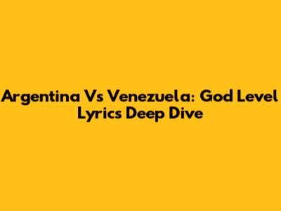 Argentina Vs Venezuela: God Level Lyrics Deep Dive