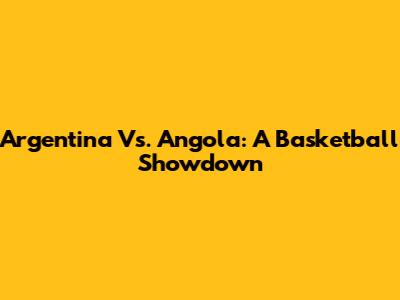 Argentina Vs. Angola: A Basketball Showdown
