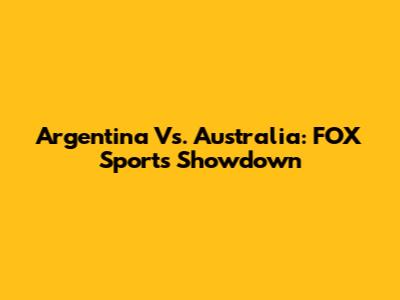 Argentina Vs. Australia: FOX Sports Showdown