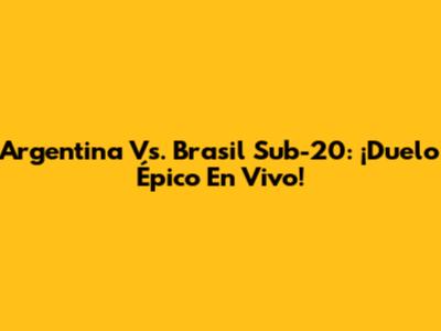 Argentina Vs. Brasil Sub-20: ¡Duelo Épico En Vivo!