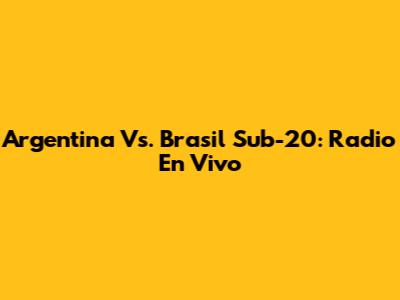 Argentina Vs. Brasil Sub-20: Radio En Vivo