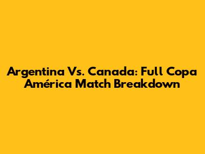 Argentina Vs. Canada: Full Copa América Match Breakdown