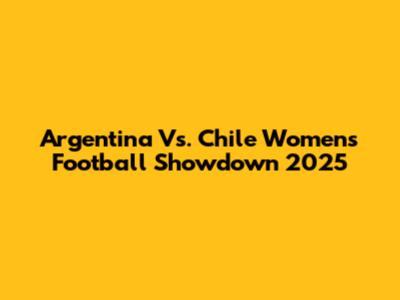 Argentina Vs. Chile Women's Football Showdown 2025