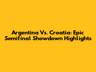 Argentina Vs. Croatia: Epic Semifinal Showdown Highlights