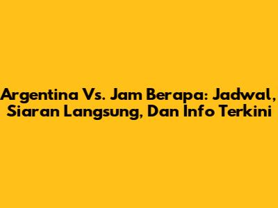 Argentina Vs. Jam Berapa: Jadwal, Siaran Langsung, Dan Info Terkini