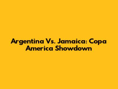 Argentina Vs. Jamaica: Copa America Showdown