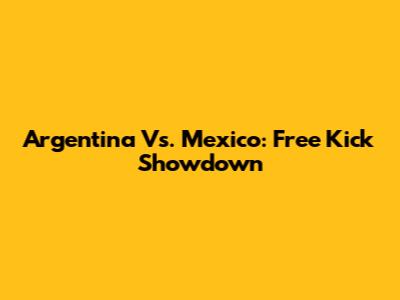 Argentina Vs. Mexico: Free Kick Showdown