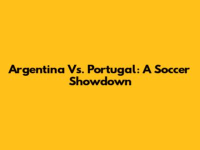 Argentina Vs. Portugal: A Soccer Showdown