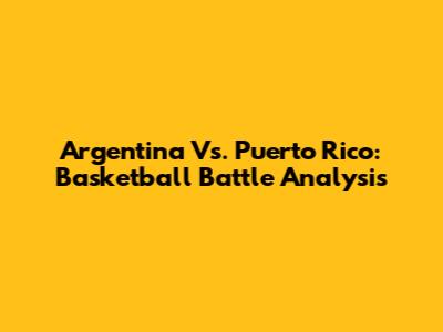 Argentina Vs. Puerto Rico: Basketball Battle Analysis