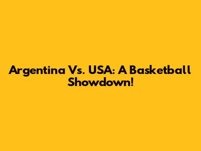 Argentina Vs. USA: A Basketball Showdown!
