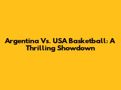 Argentina Vs. USA Basketball: A Thrilling Showdown