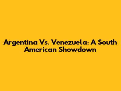 Argentina Vs. Venezuela: A South American Showdown