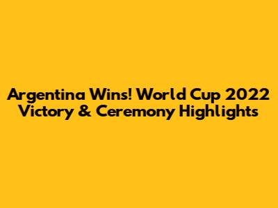 Argentina Wins! World Cup 2022 Victory & Ceremony Highlights