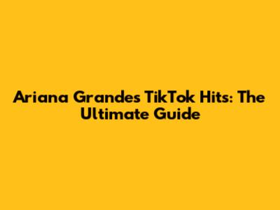 Ariana Grande's TikTok Hits: The Ultimate Guide