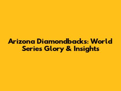 Arizona Diamondbacks: World Series Glory & Insights