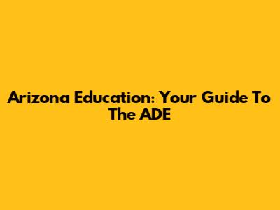 Arizona Education: Your Guide To The ADE
