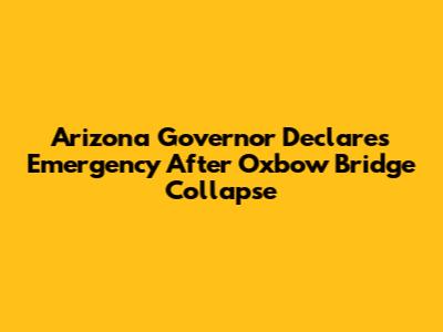Arizona Governor Declares Emergency After Oxbow Bridge Collapse