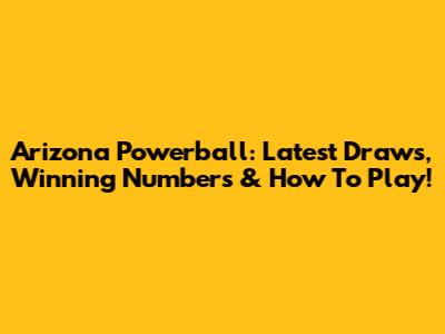 Arizona Powerball: Latest Draws, Winning Numbers & How To Play!
