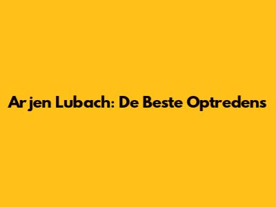Arjen Lubach: De Beste Optredens