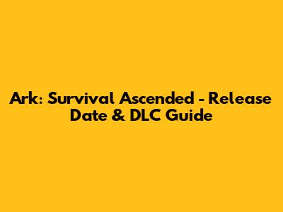 Ark: Survival Ascended - Release Date & DLC Guide
