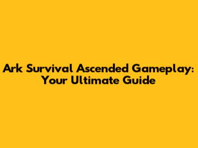 Ark Survival Ascended Gameplay: Your Ultimate Guide