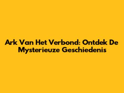 Ark Van Het Verbond: Ontdek De Mysterieuze Geschiedenis
