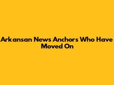 Arkansan News Anchors Who Have Moved On