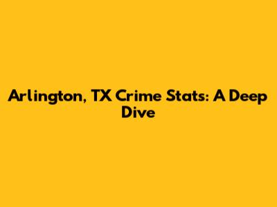 Arlington, TX Crime Stats: A Deep Dive