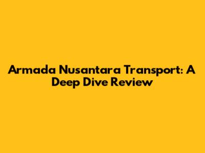 Armada Nusantara Transport: A Deep Dive Review