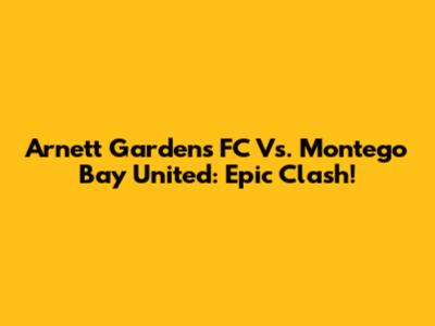 Arnett Gardens FC Vs. Montego Bay United: Epic Clash!