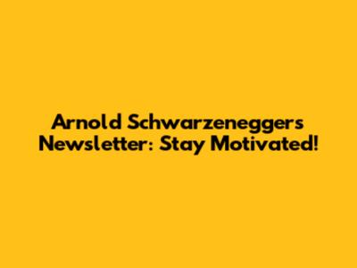 Arnold Schwarzenegger's Newsletter: Stay Motivated!