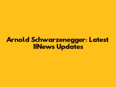 Arnold Schwarzenegger: Latest IINews Updates