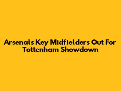 Arsenal's Key Midfielders Out For Tottenham Showdown