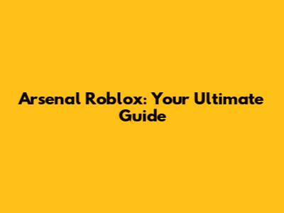 Arsenal Roblox: Your Ultimate Guide
